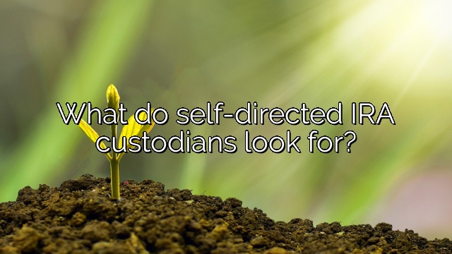 What do self-directed IRA custodians look for?