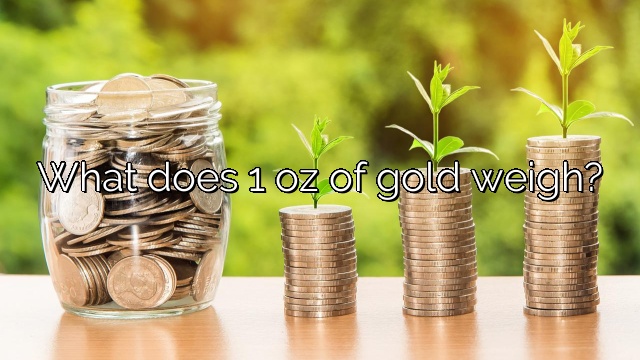 What does 1 oz of gold weigh?