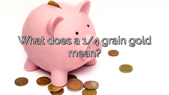 What does a 1/4 grain gold mean?
