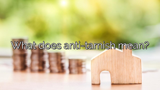 What does anti-tarnish mean?