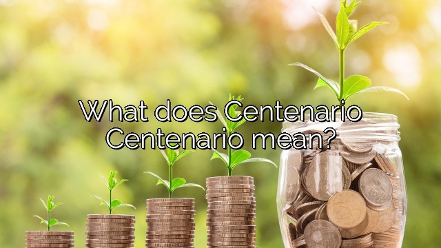 What does Centenario Centenario mean?