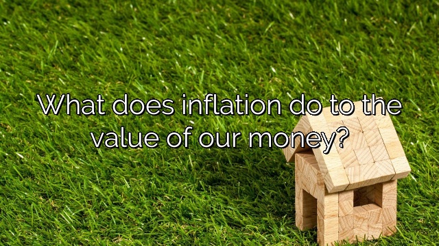 What does inflation do to the value of our money?
