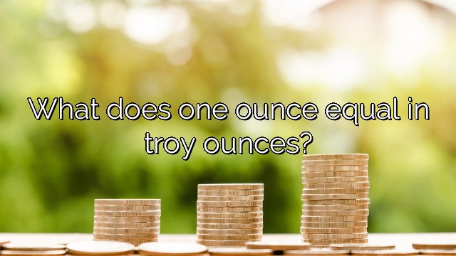 What does one ounce equal in troy ounces?