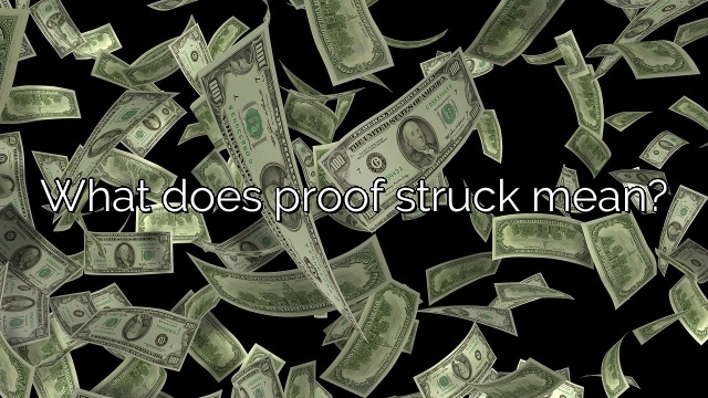 What does proof struck mean?