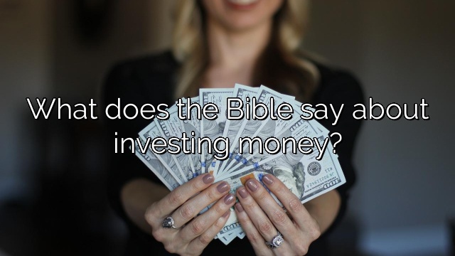 What does the Bible say about investing money?
