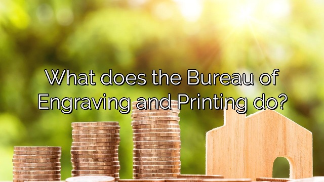 What does the Bureau of Engraving and Printing do?