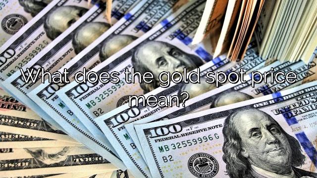 What does the gold spot price mean?