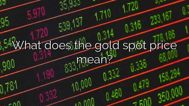 What does the gold spot price mean?