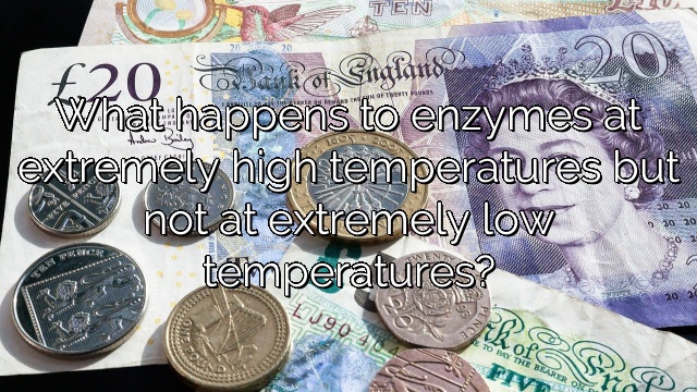 What happens to enzymes at extremely high temperatures but not at extremely low temperatures?