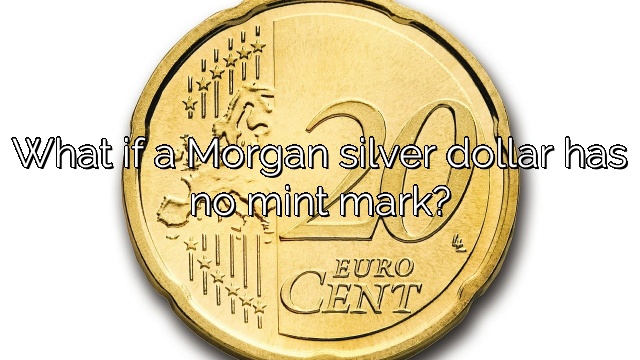 What if a Morgan silver dollar has no mint mark?