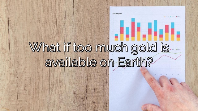 What if too much gold is available on Earth?
