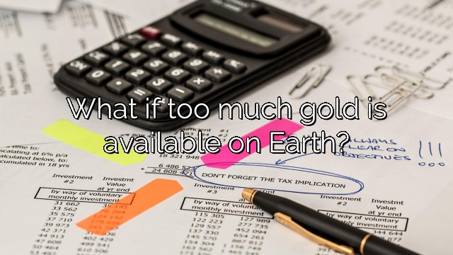 What if too much gold is available on Earth?