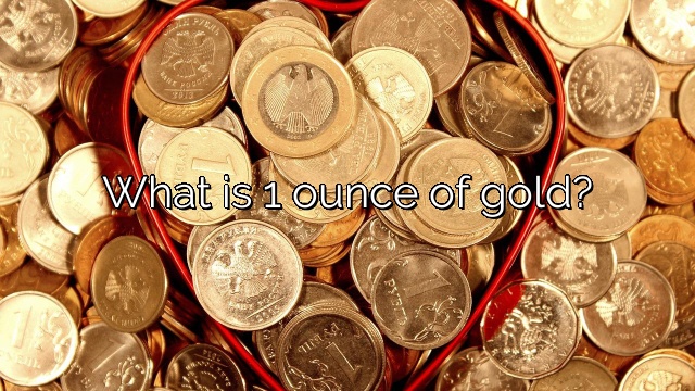 What is 1 ounce of gold?