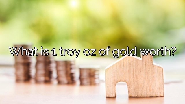 What is 1 troy oz of gold worth?