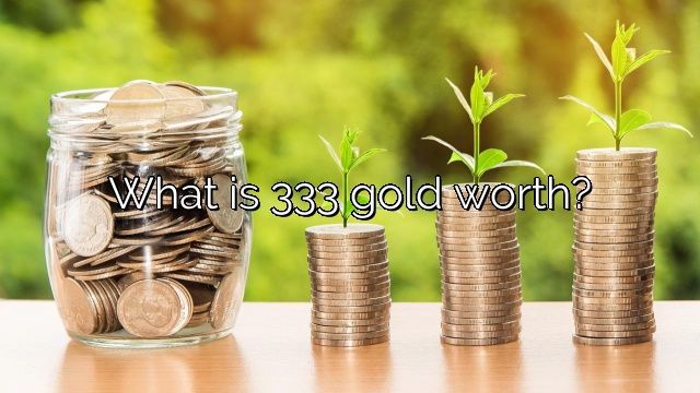 What is 333 gold worth?