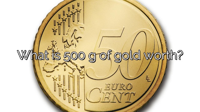 What is 500 g of gold worth?