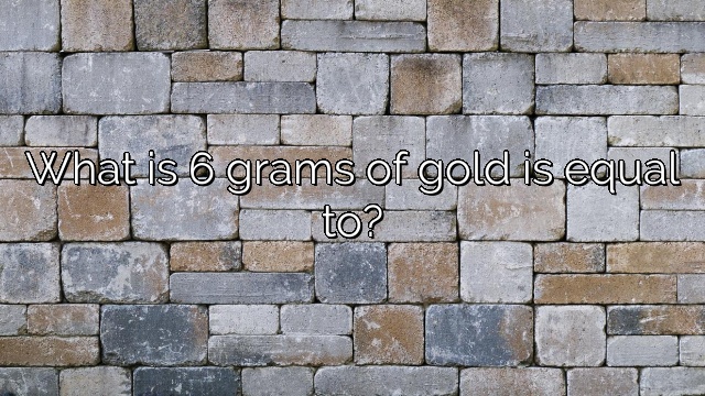 What is 6 grams of gold is equal to?