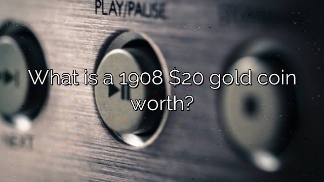 What is a 1908 $20 gold coin worth?