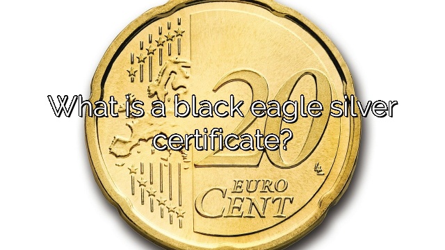 What is a black eagle silver certificate?
