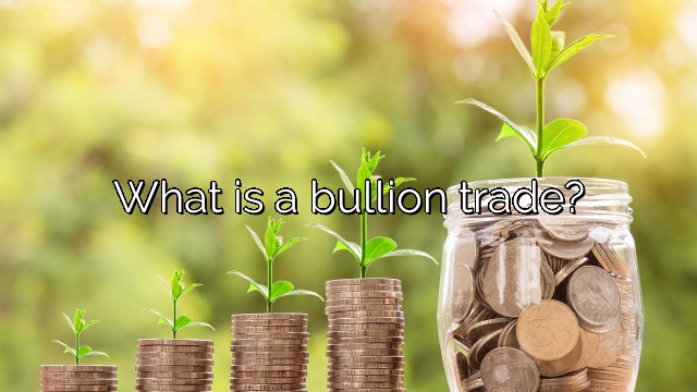 What is a bullion trade?