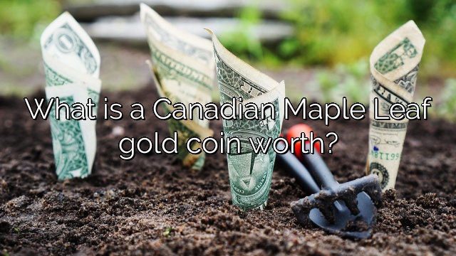 What is a Canadian Maple Leaf gold coin worth?