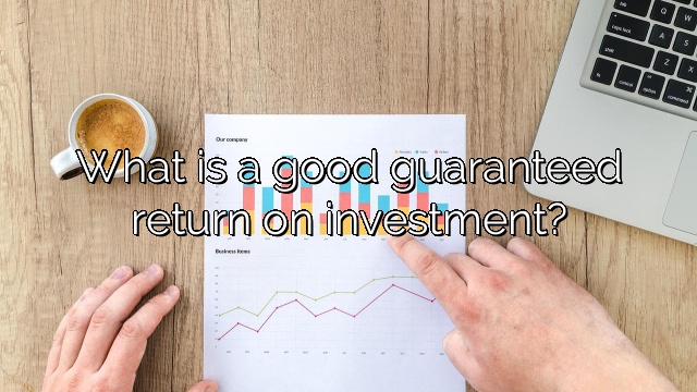 What is a good guaranteed return on investment?