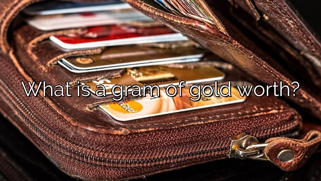 What is a gram of gold worth?