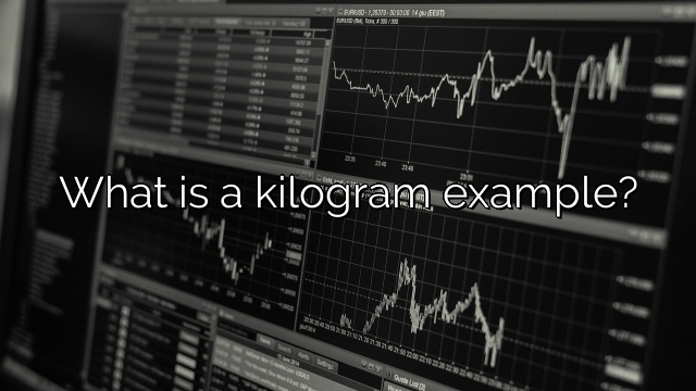 What is a kilogram example?