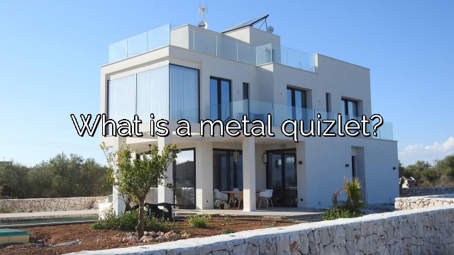 What is a metal quizlet?