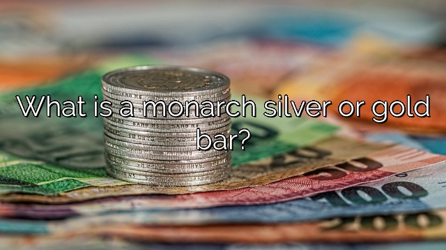 What is a monarch silver or gold bar?