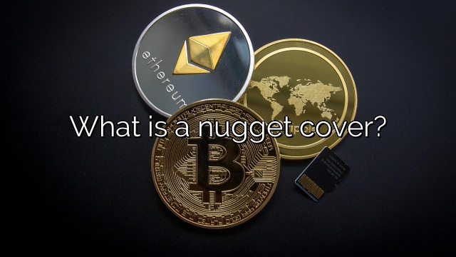 What is a nugget cover?