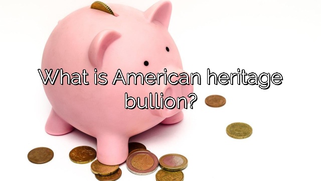 What is American heritage bullion?