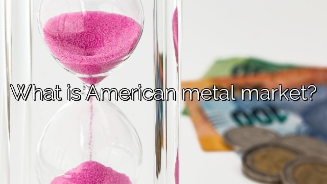 What is American metal market?