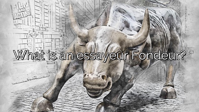 What is an essayeur Fondeur?