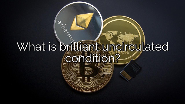 What is brilliant uncirculated condition?