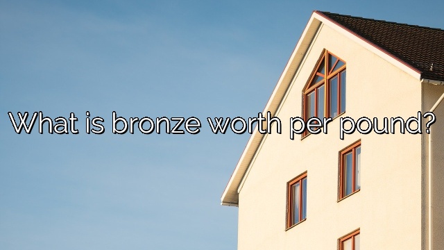 What is bronze worth per pound?