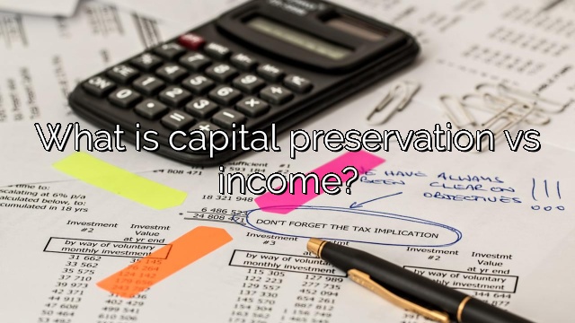 What is capital preservation vs income?