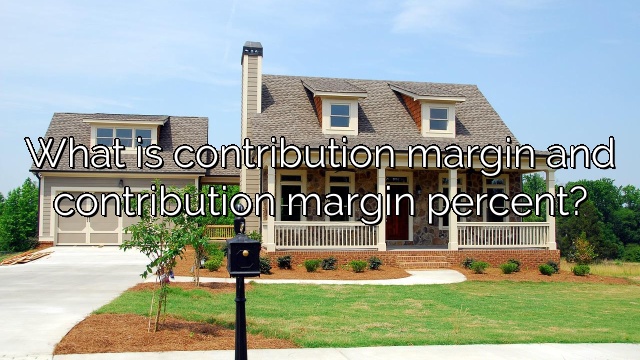 What is contribution margin and contribution margin percent?