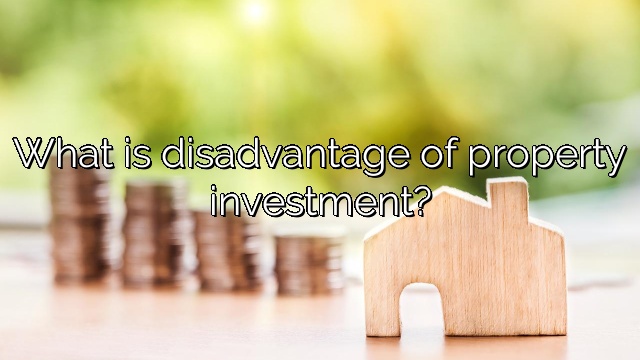 What is disadvantage of property investment?