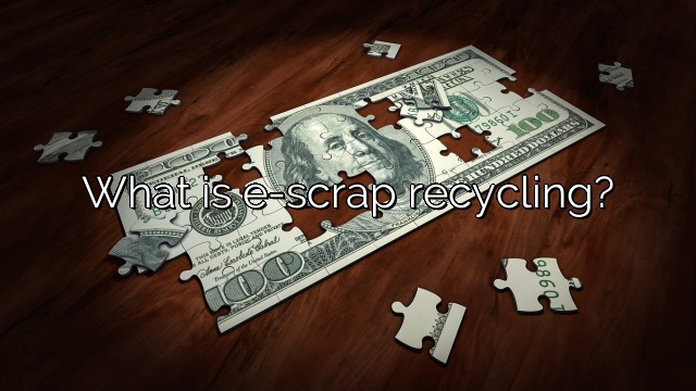 What is e-scrap recycling?