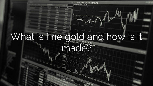 What is fine gold and how is it made?