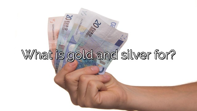 What is gold and silver for?
