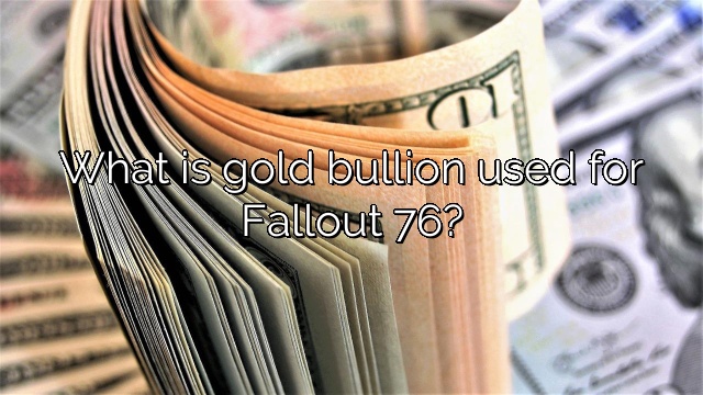 What is gold bullion used for Fallout 76?