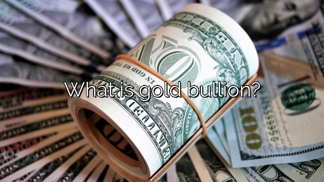 What is gold bullion?