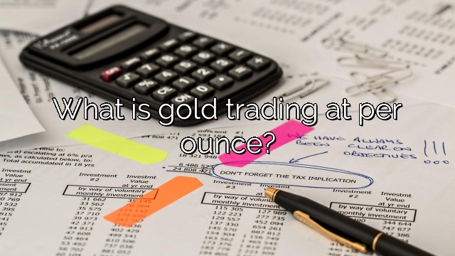 What is gold trading at per ounce?