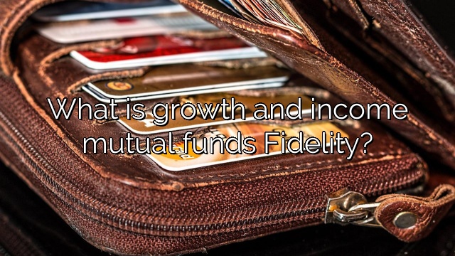 What is growth and income mutual funds Fidelity?