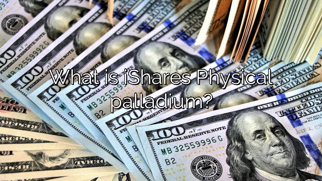 What is iShares Physical palladium?