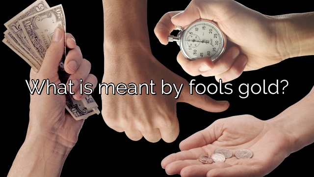 What is meant by fools gold?