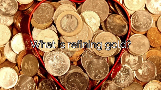 What is refining gold?