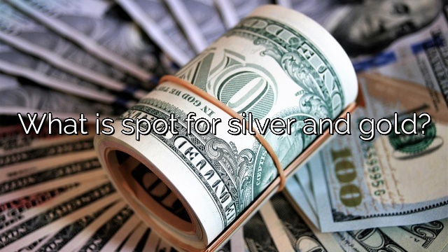 What is spot for silver and gold?